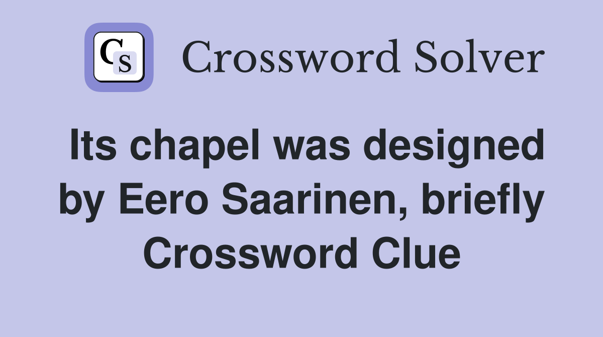 Its chapel was designed by Eero Saarinen, briefly Crossword Clue